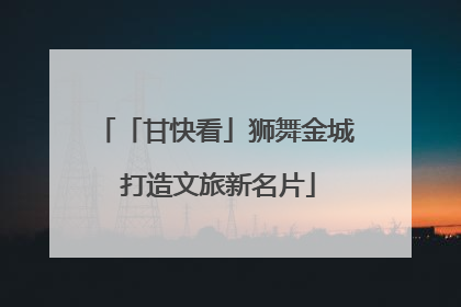 「甘快看」狮舞金城 打造文旅新名片