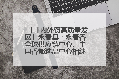 「内外贸高质量发展」永春县：永春香全球供应链中心、中国香都选品中心相继运营——一根香“点燃”百亿产业