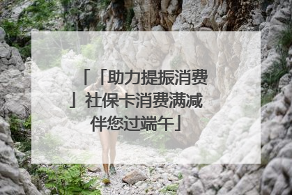 「助力提振消费」社保卡消费满减伴您过端午