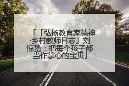 「弘扬教育家精神·乡村教师日志」刘惊蛰：把每个孩子都当作掌心的宝贝