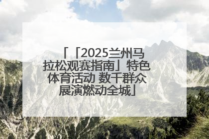 「2025兰州马拉松观赛指南」特色体育活动 数千群众展演燃动全城