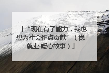 “现在有了能力，我也想为社会作点贡献”（稳就业·暖心故事）