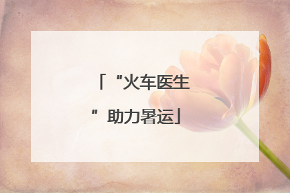 “火车医生”助力暑运