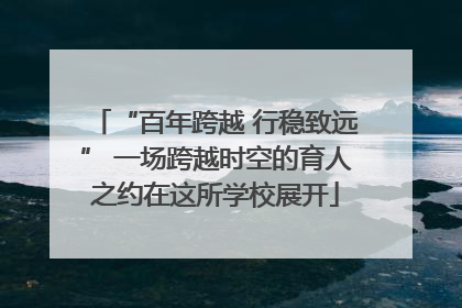 “百年跨越 行稳致远” 一场跨越时空的育人之约在这所学校展开