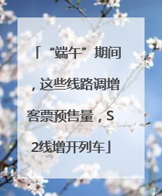 “端午”期间，这些线路调增客票预售量，S2线增开列车