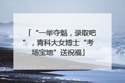 “一举夺魁，录取吧”，青科大女博士“考场宝地”送祝福