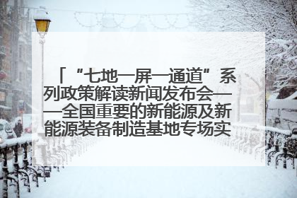 “七地一屏一通道”系列政策解读新闻发布会——全国重要的新能源及新能源装备制造基地专场实录（文+图）