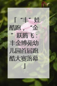 “丰”娃酷跑，“金”跃腾飞：丰金博苑幼儿园首届跑酷大赛落幕