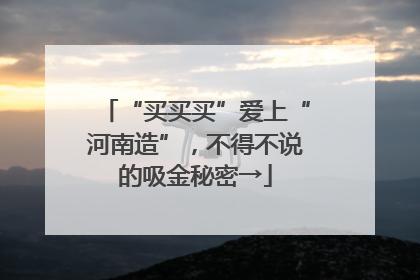 “买买买”爱上“河南造”，不得不说的吸金秘密→