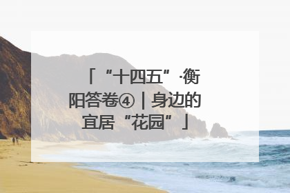 “十四五”·衡阳答卷④｜身边的宜居“花园”