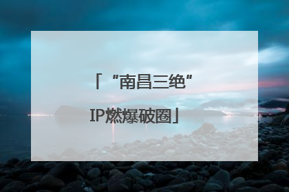 “南昌三绝”IP燃爆破圈