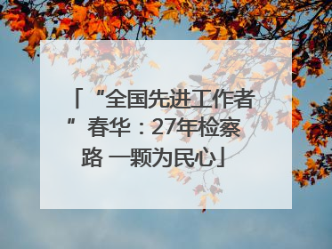 “全国先进工作者”春华：27年检察路 一颗为民心