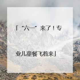 “六一”来了！专业儿童餐飞着来