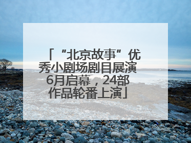 “北京故事”优秀小剧场剧目展演6月启幕，24部作品轮番上演
