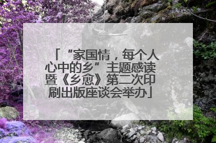 “家国情，每个人心中的乡”主题感读暨《乡愈》第二次印刷出版座谈会举办