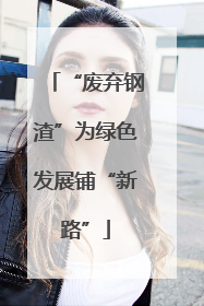 “废弃钢渣”为绿色发展铺“新路”