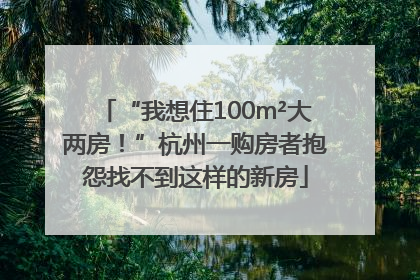 “我想住100m²大两房！”杭州一购房者抱怨找不到这样的新房