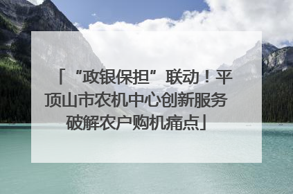 “政银保担”联动！平顶山市农机中心创新服务破解农户购机痛点