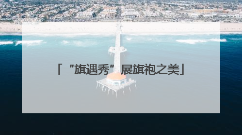 “旗遇秀”展旗袍之美