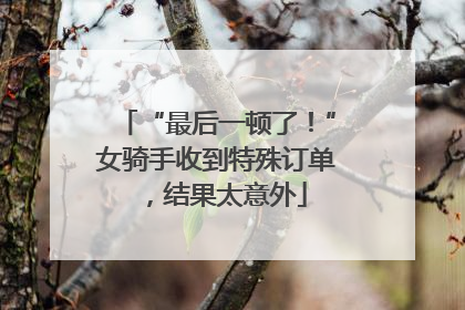 “最后一顿了！”女骑手收到特殊订单，结果太意外