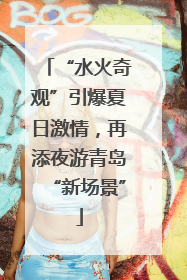 “水火奇观”引爆夏日激情，再添夜游青岛“新场景”