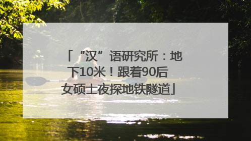 “汉”语研究所：地下10米！跟着90后女硕士夜探地铁隧道