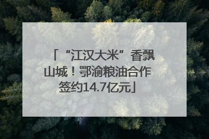 “江汉大米”香飘山城！鄂渝粮油合作签约14.7亿元