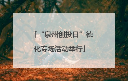 “泉州创投日”德化专场活动举行