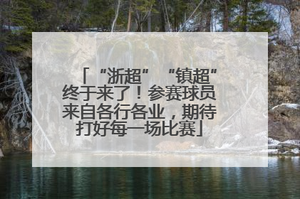 “浙超”“镇超”终于来了！参赛球员来自各行各业，期待打好每一场比赛