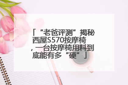 “老爸评测”揭秘西屋S570按摩椅，一台按摩椅用料到底能有多“硬”