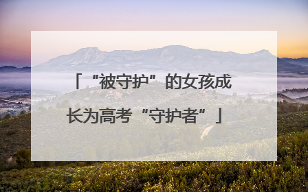 “被守护”的女孩成长为高考“守护者”