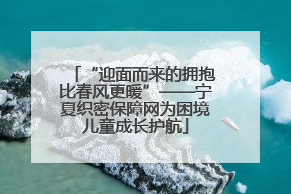 “迎面而来的拥抱比春风更暖”——宁夏织密保障网为困境儿童成长护航