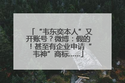“韦东奕本人”又开账号？微博：假的！甚至有企业申请“韦神”商标……