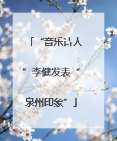 “音乐诗人”李健发表“泉州印象”