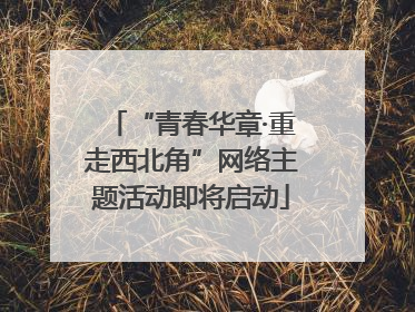 “青春华章·重走西北角”网络主题活动即将启动