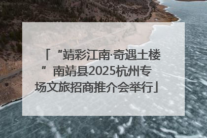 “靖彩江南·奇遇土楼”南靖县2025杭州专场文旅招商推介会举行