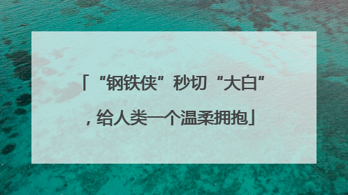 “钢铁侠”秒切“大白”，给人类一个温柔拥抱