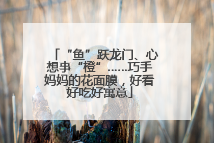 “鱼”跃龙门、心想事“橙”……巧手妈妈的花面膜，好看好吃好寓意