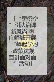 “黑悟空”引法治课新风尚 枣庄峄城开展“峄起学习·政策法规宣讲面对面”活动