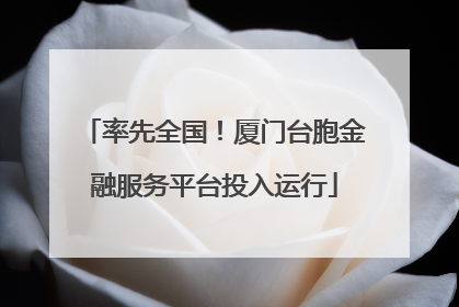 率先全国！厦门台胞金融服务平台投入运行