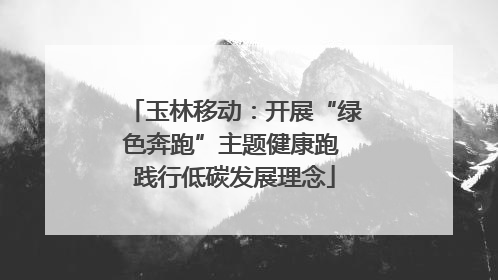 玉林移动：开展“绿色奔跑”主题健康跑 践行低碳发展理念
