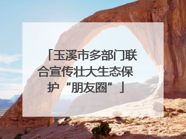 玉溪市多部门联合宣传壮大生态保护“朋友圈”