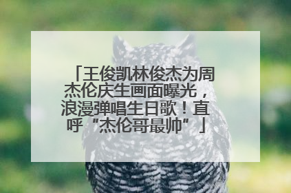 王俊凯林俊杰为周杰伦庆生画面曝光，浪漫弹唱生日歌！直呼“杰伦哥最帅”