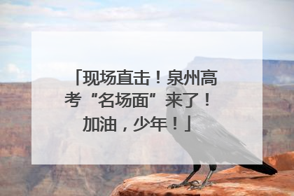 现场直击！泉州高考“名场面”来了！加油，少年！