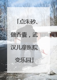 点朱砂、做香囊，武汉儿童医院变乐园