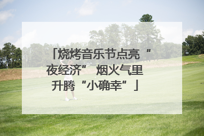 烧烤音乐节点亮“夜经济” 烟火气里升腾“小确幸”