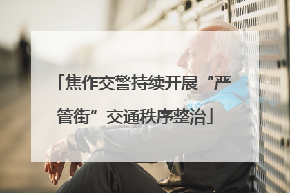 焦作交警持续开展“严管街”交通秩序整治