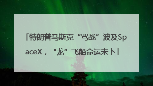 特朗普马斯克“骂战”波及SpaceX，“龙”飞船命运未卜
