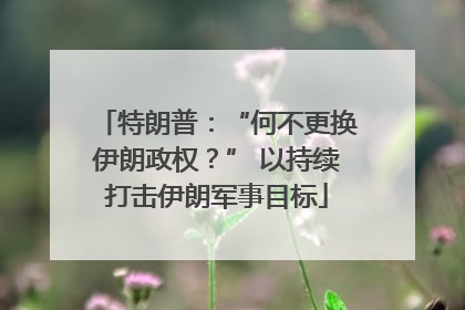 特朗普：“何不更换伊朗政权？” 以持续打击伊朗军事目标
