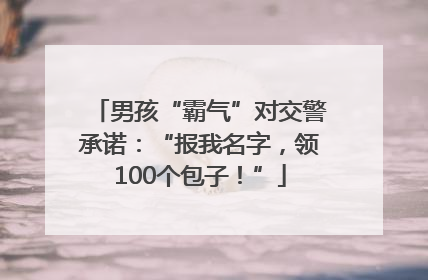 男孩“霸气”对交警承诺：“报我名字，领100个包子！”
